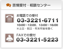 苦情受付・相談センター 電話での受付：03-3221-6711 FAXでの受付：03-3221-5223